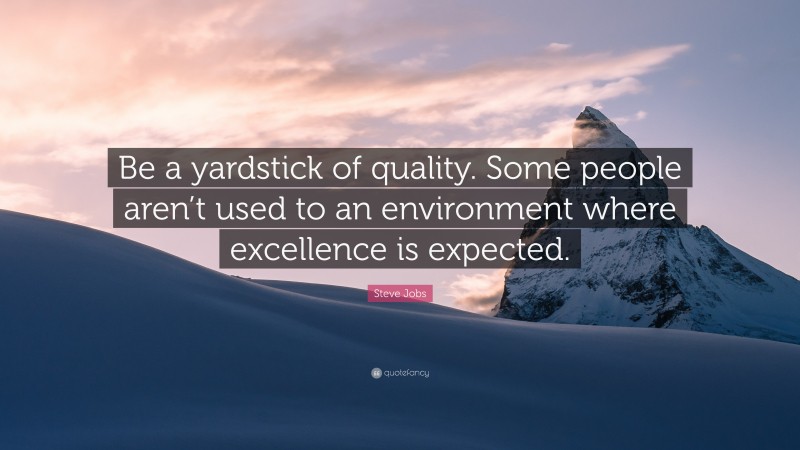 Steve Jobs Quote: “Be a yardstick of quality. Some people aren’t used to an environment where excellence is expected.”