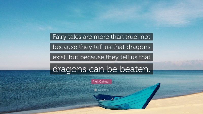 Neil Gaiman Quote: “Fairy tales are more than true: not because they tell us that dragons exist, but because they tell us that dragons can be beaten.”