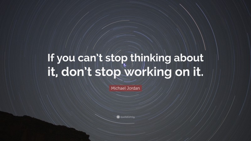 Michael Jordan Quote: “If you can’t stop thinking about it, don’t stop working on it.”