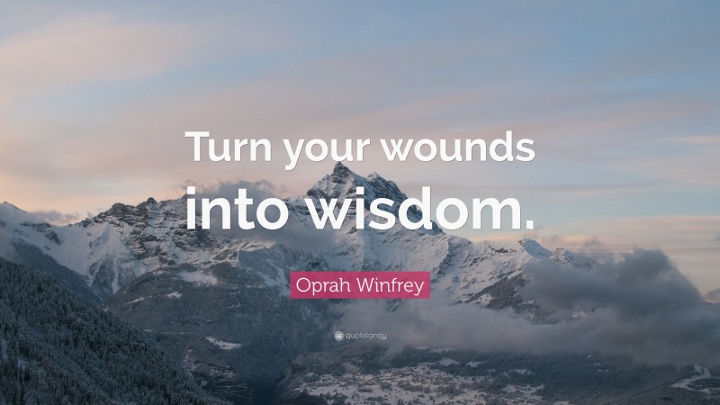 Oprah Winfrey Quote: “Turn your wounds into wisdom.”