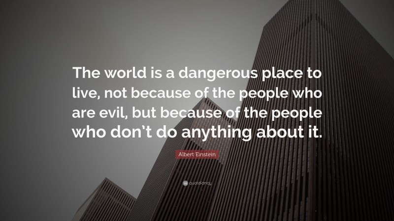 Albert Einstein Quote: “The world is a dangerous place to live, not ...