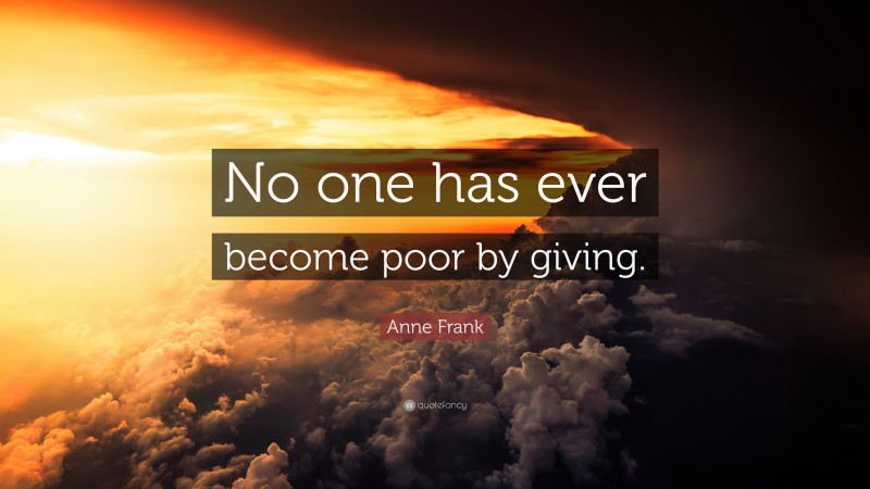 Anne Frank Quote: “No one has ever become poor by giving.”