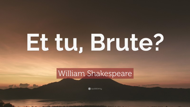 William Shakespeare Quote: “Et tu, Brute?”