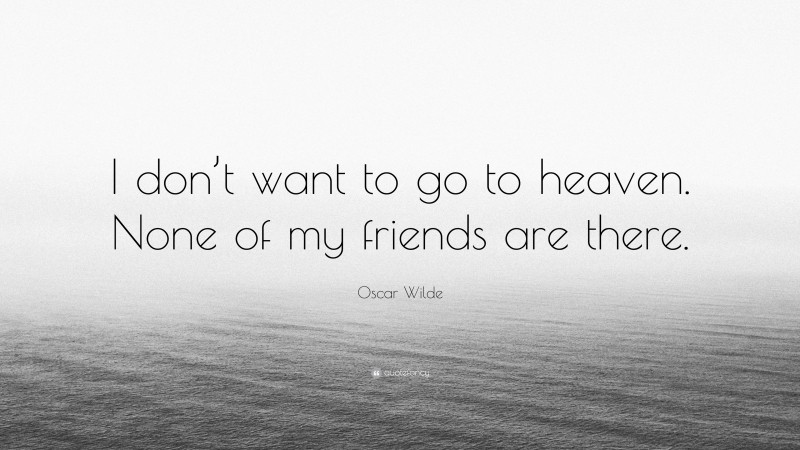 Oscar Wilde Quote: “I don’t want to go to heaven. None of my friends are there.”