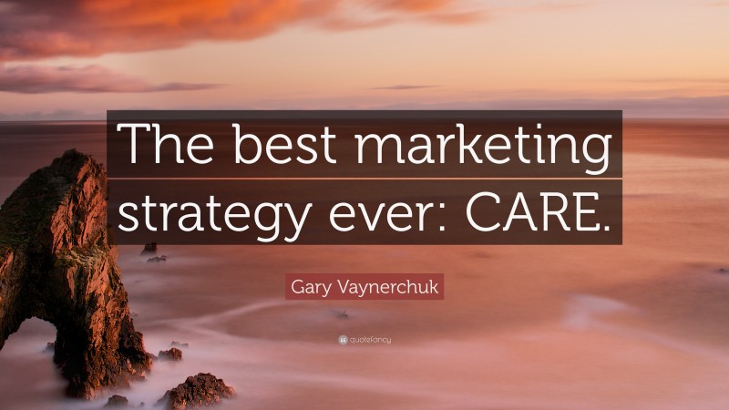 Gary Vaynerchuk Quote: “The best marketing strategy ever: CARE.”