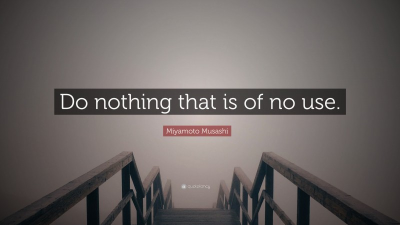 Miyamoto Musashi Quote: “Do nothing that is of no use.”