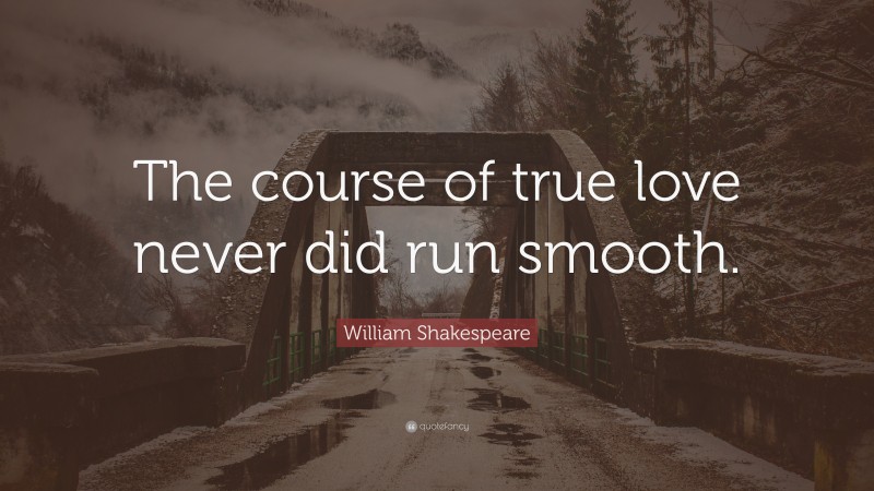 William Shakespeare Quote: “The course of true love never did run smooth.”