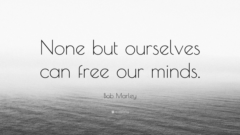 Bob Marley Quote: “None but ourselves can free our minds.”