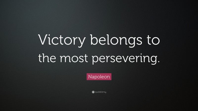 Napoleon Quote: “Victory belongs to the most persevering.”