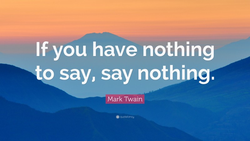 Mark Twain Quote: “If you have nothing to say, say nothing.”