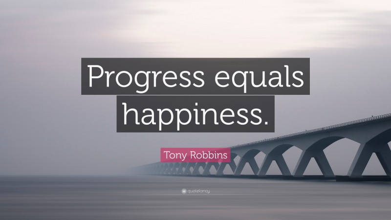 Tony Robbins Quote: “Progress equals happiness.”
