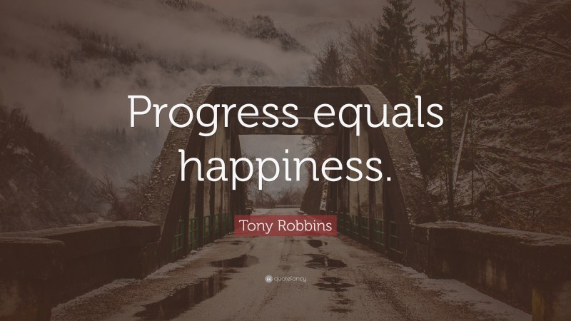 Tony Robbins Quote: “Progress equals happiness.”