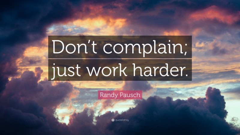 Randy Pausch Quote: “Don’t complain; just work harder.”