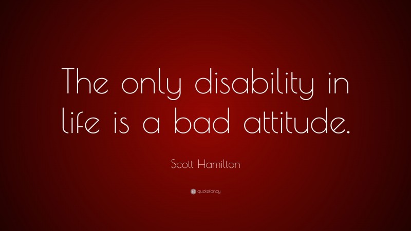 Scott Hamilton Quote: “The only disability in life is a bad attitude.”