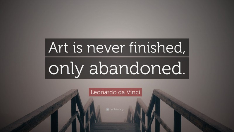 Leonardo da Vinci Quote: “Art is never finished, only abandoned.”
