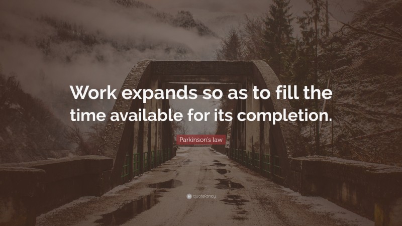 Parkinson's law Quote: “Work expands so as to fill the time available for its completion.”
