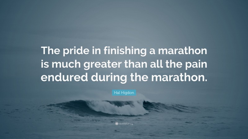 Hal Higdon Quote: “The pride in finishing a marathon is much greater than all the pain endured during the marathon.”