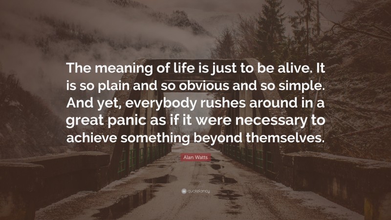 Alan Watts Quote: “The meaning of life is just to be alive. It is so ...