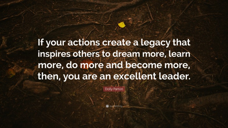 Dolly Parton Quote: “If your actions create a legacy that inspires ...