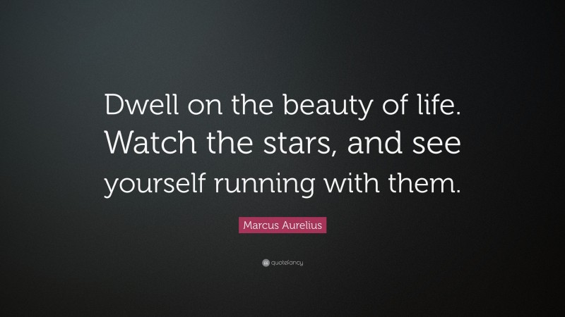 Marcus Aurelius Quote: “Dwell on the beauty of life. Watch the stars, and see yourself running with them.”