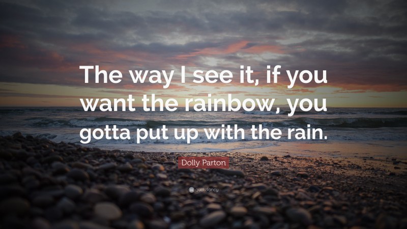 Dolly Parton Quote: “The way I see it, if you want the rainbow, you ...