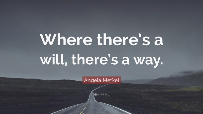 Angela Merkel Quote: “Where there’s a will, there’s a way.”