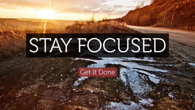 Get It Done Quote: “STAY FOCUSED”