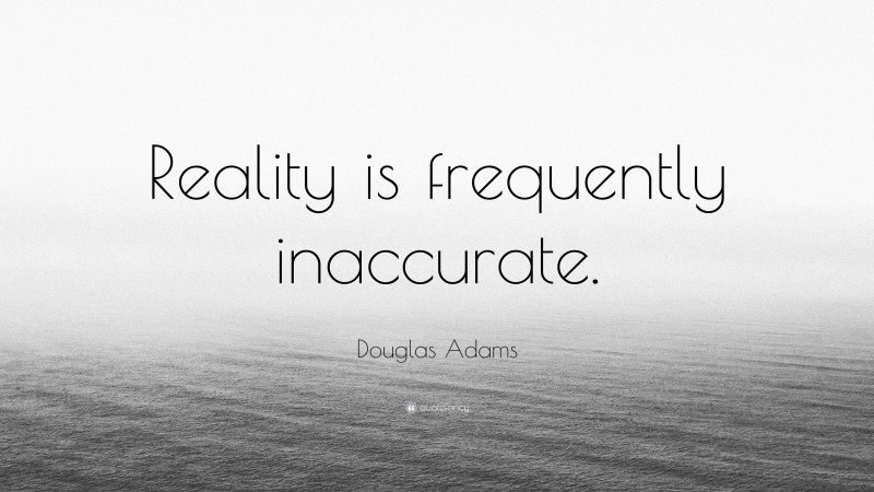 Douglas Adams Quote: “Reality is frequently inaccurate.”