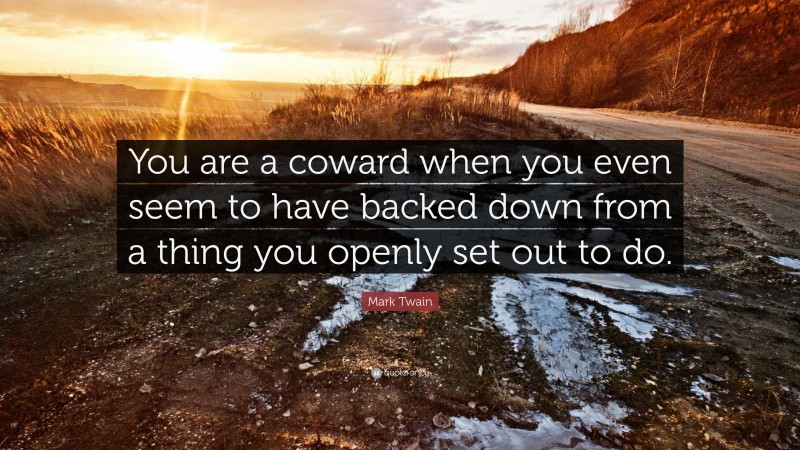 Mark Twain Quote: “You are a coward when you even seem to have backed down from a thing you openly set out to do.”