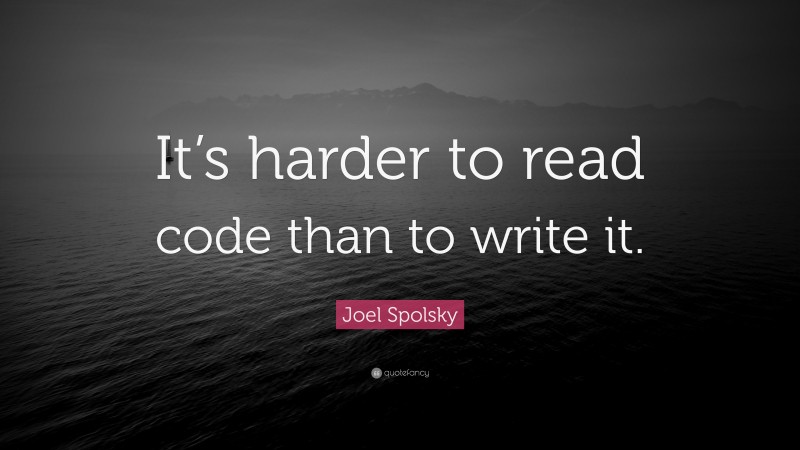Joel Spolsky Quote: “It’s harder to read code than to write it.”