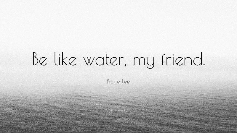 Bruce Lee Quote: “Be like water, my friend.”