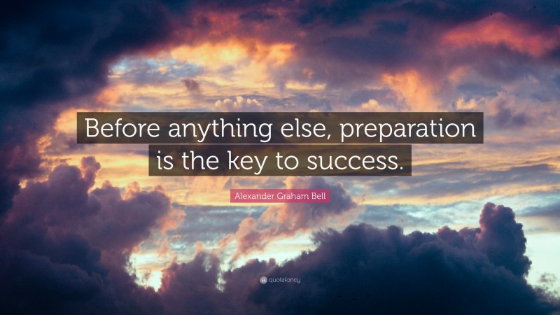 Alexander Graham Bell Quote: “Before anything else, preparation is the key to success.”