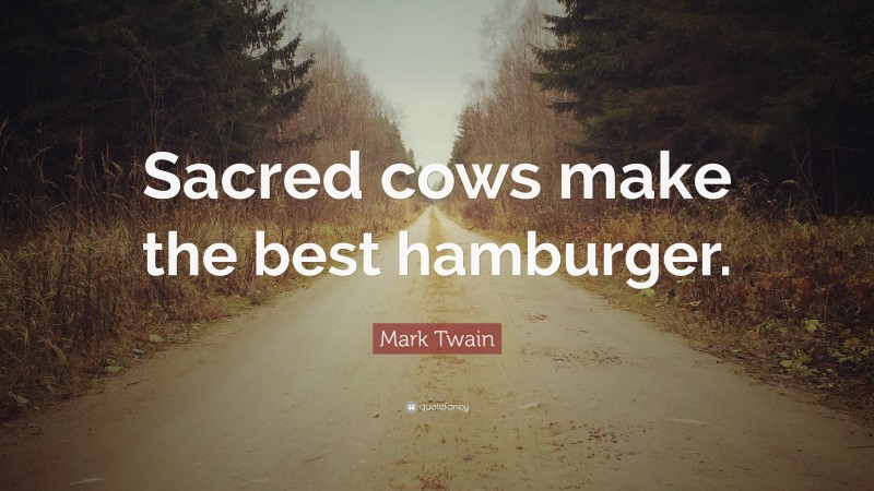 Mark Twain Quote: “Sacred cows make the best hamburger.”