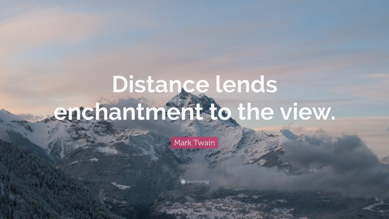 Mark Twain Quote: “Distance lends enchantment to the view.”