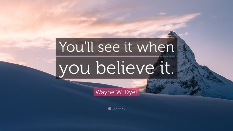 Wayne W. Dyer Quote: “You'll see it when you believe it.”