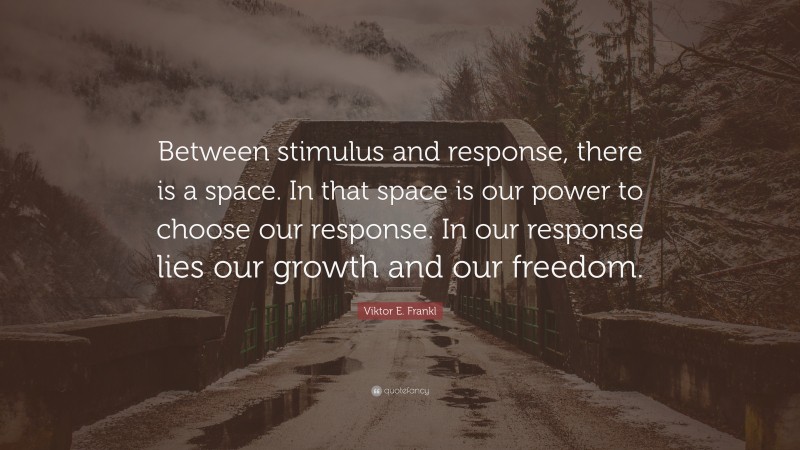 Viktor E. Frankl Quote: “Between stimulus and response, there is a ...