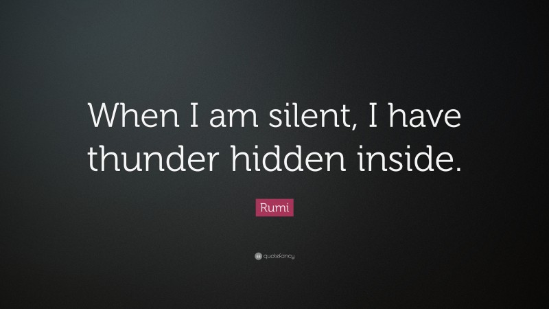 Rumi Quote: “When I am silent, I have thunder hidden inside.”
