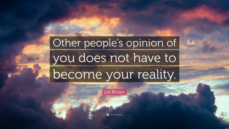 Les Brown Quote: “Other people’s opinion of you does not have to become your reality.”