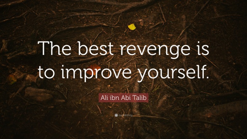 Ali ibn Abi Talib Quote: “The best revenge is to improve yourself.”