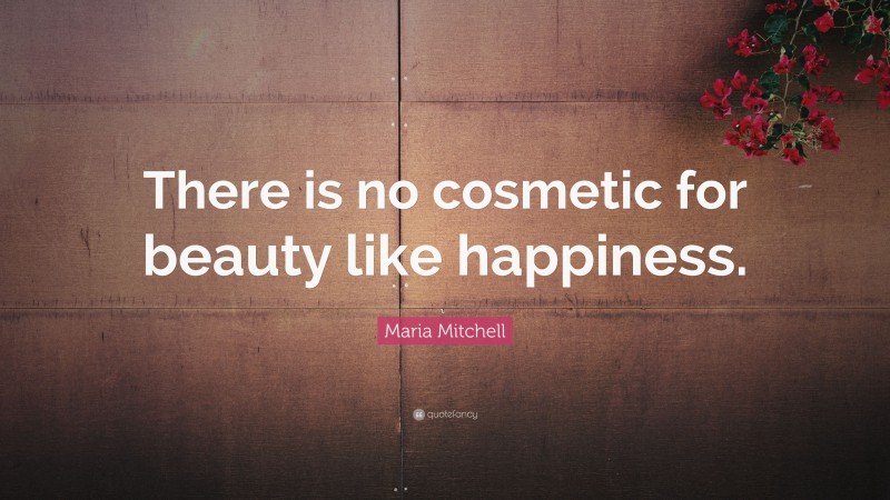 Maria Mitchell Quote: “There is no cosmetic for beauty like happiness.”