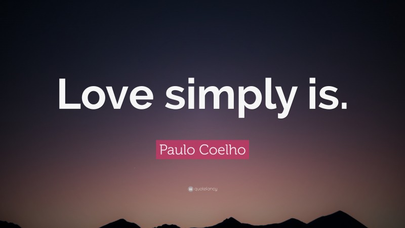 Paulo Coelho Quote: “Love simply is.”