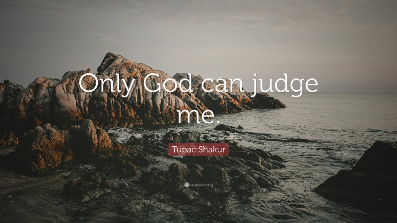 Tupac Shakur Quote: “Only God can judge me.”