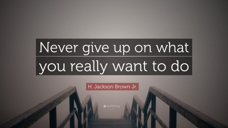 H. Jackson Brown Jr. Quote: “Never give up on what you really want to do”