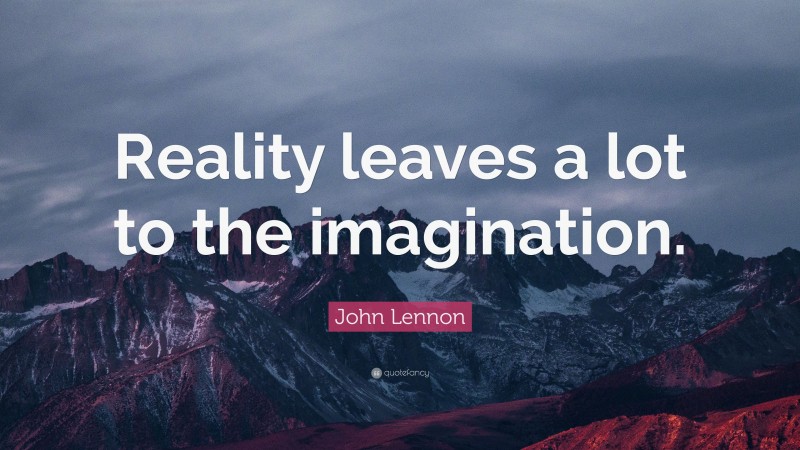 John Lennon Quote: “Reality leaves a lot to the imagination.”