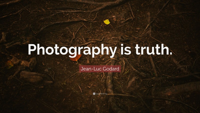 Jean-Luc Godard Quote: “Photography is truth.”