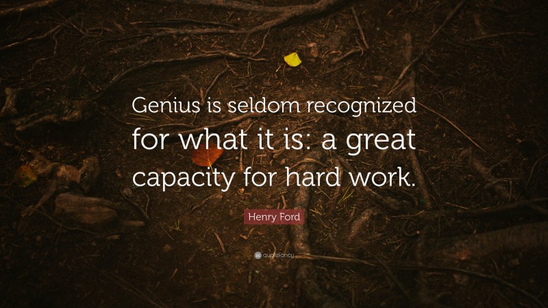 Henry Ford Quote: “Genius is seldom recognized for what it is: a great capacity for hard work.”