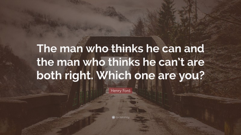 Henry Ford Quote: “The man who thinks he can and the man who thinks he can’t are both right.  Which one are you?”