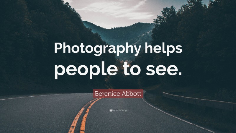 Berenice Abbott Quote: “Photography helps people to see.”