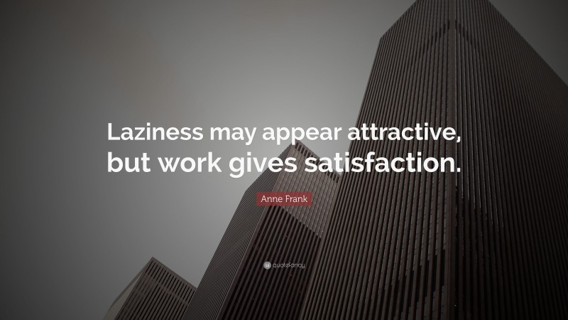 Anne Frank Quote: “Laziness may appear attractive, but work gives satisfaction.”