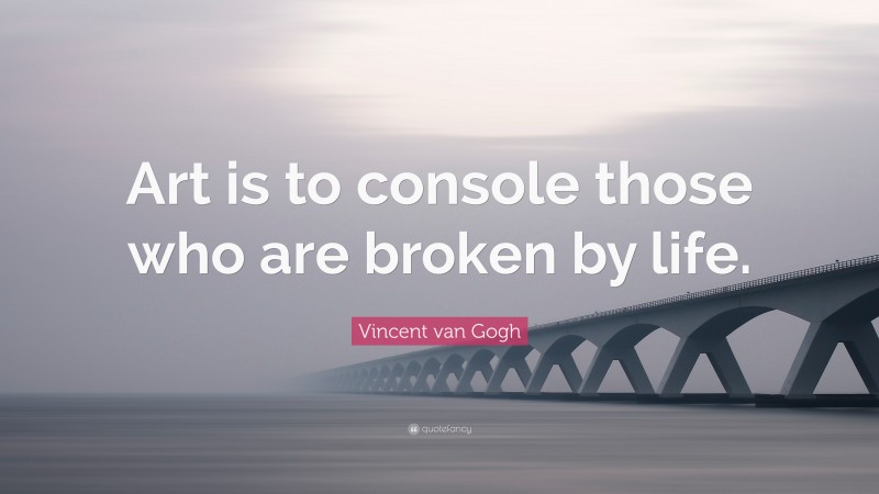 Vincent van Gogh Quote: “Art is to console those who are broken by life.”